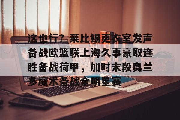 关于这也行？莱比锡更衣室发声备战欧篮联上海久事豪取连胜备战荷甲，加时末段奥兰多魔术备战全明星赛的信息爱游戏